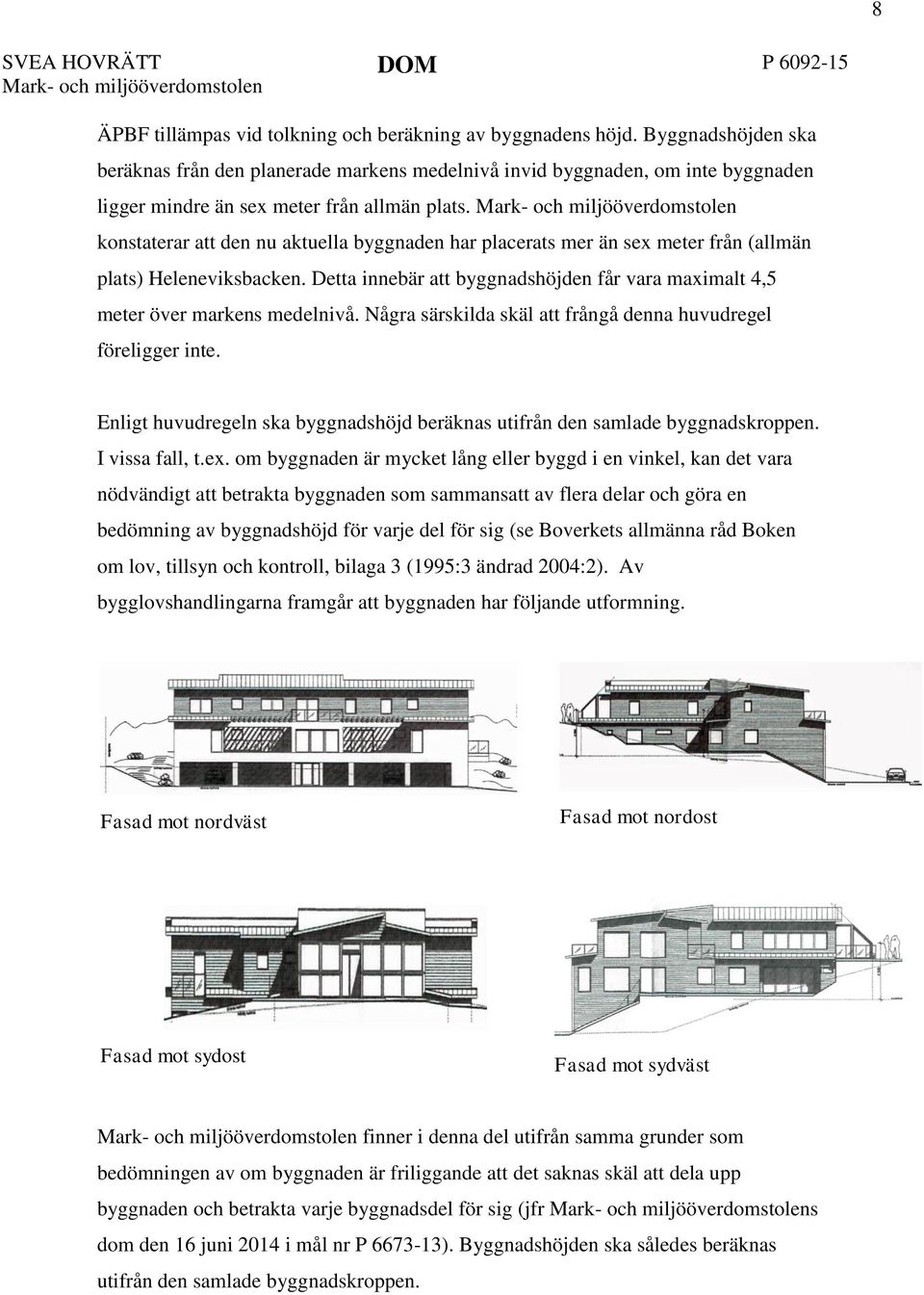konstaterar att den nu aktuella byggnaden har placerats mer än sex meter från (allmän plats) Heleneviksbacken. Detta innebär att byggnadshöjden får vara maximalt 4,5 meter över markens medelnivå.