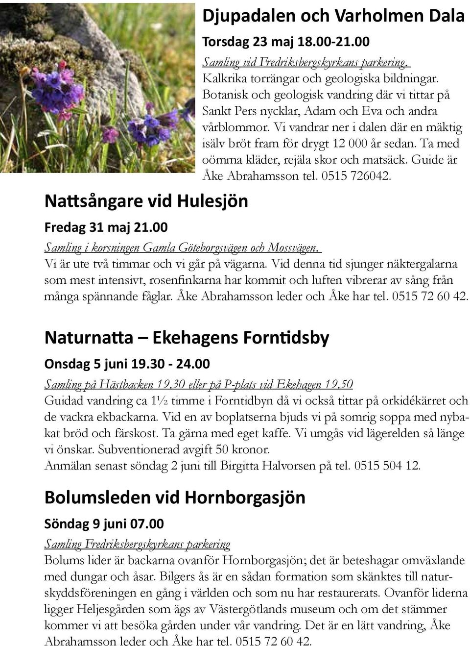 Ta med oömma kläder, rejäla skor och matsäck. Guide är Åke Abrahamsson tel. 0515 726042. Fredag 31 maj 21.00 Samling i korsningen Gamla Göteborgsvägen och Mossvägen.