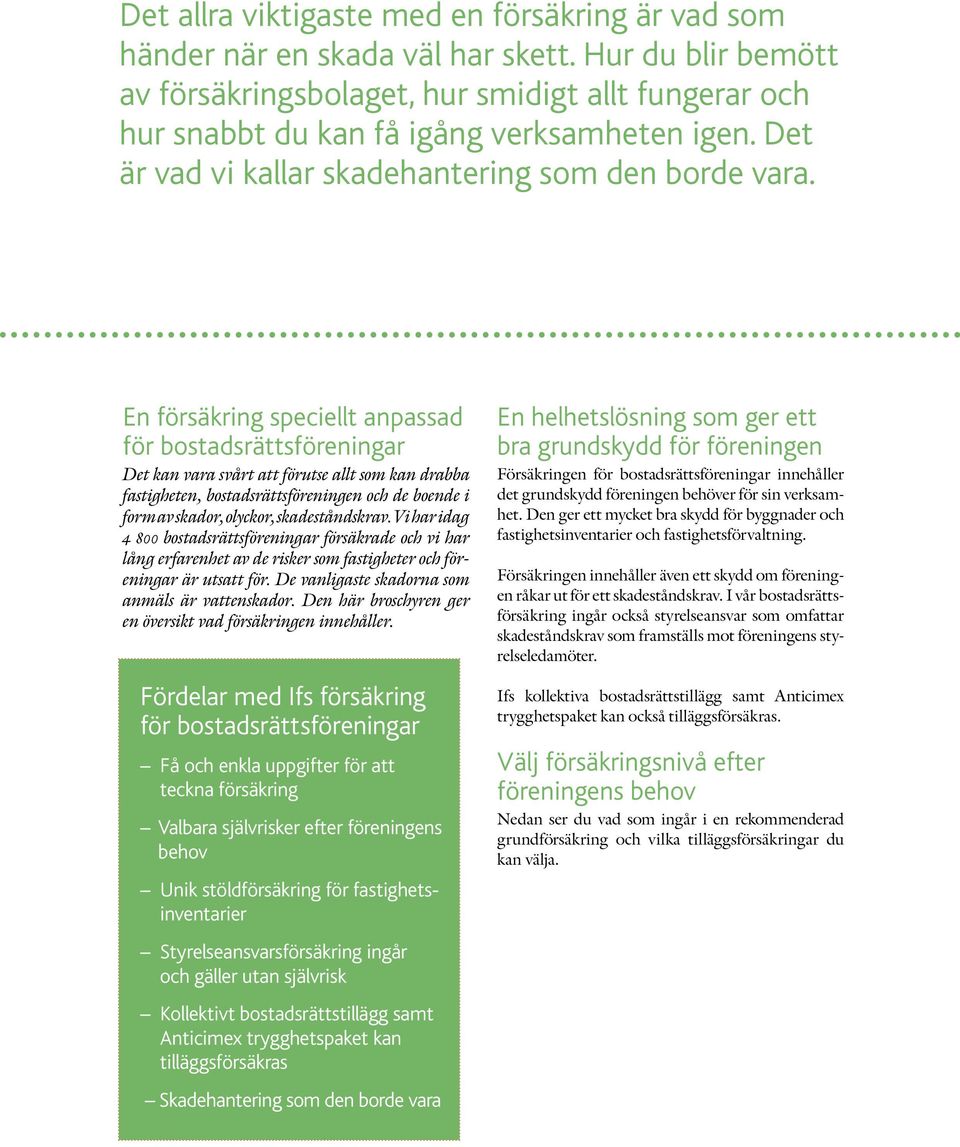 En försäkring speciellt anpassad för bostadsrättsföreningar Det kan vara svårt att förutse allt som kan drabba fastigheten, bostadsrättsföreningen och de boende i form av skador, olyckor,