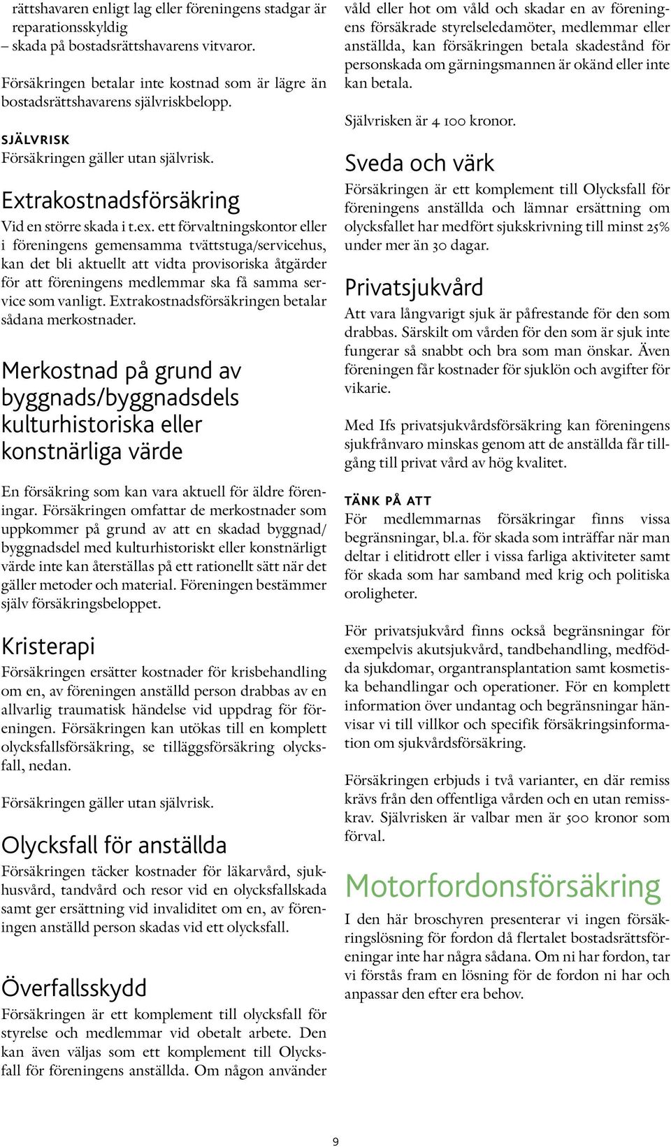 ett förvaltningskontor eller i föreningens gemensamma tvättstuga/servicehus, kan det bli aktuellt att vidta provisoriska åtgärder för att föreningens medlemmar ska få samma service som vanligt.