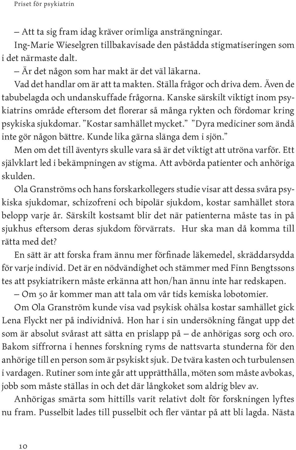 Kanske särskilt viktigt inom psykiatrins område eftersom det florerar så många rykten och fördomar kring psykiska sjukdomar. Kostar samhället mycket. Dyra mediciner som ändå inte gör någon bättre.