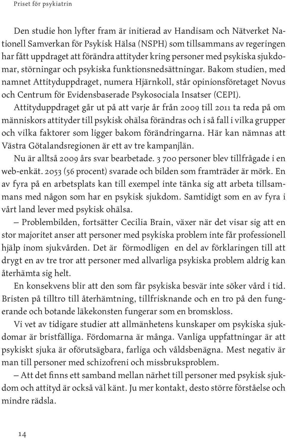 Bakom studien, med namnet Attityduppdraget, numera Hjärnkoll, står opinionsföretaget Novus och Centrum för Evidensbaserade Psykosociala Insatser (CEPI).