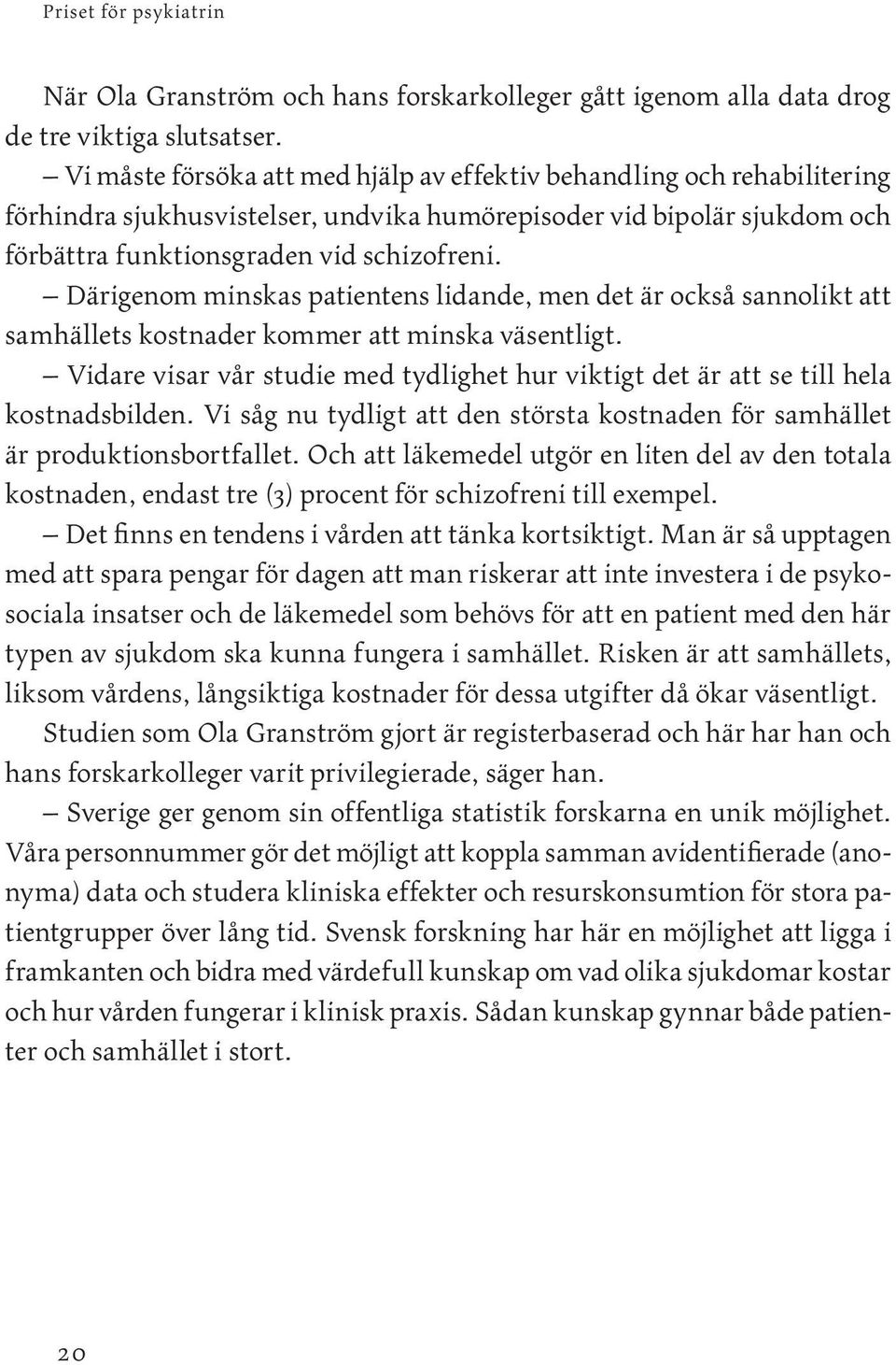 Därigenom minskas patientens lidande, men det är också sannolikt att samhällets kostnader kommer att minska väsentligt.