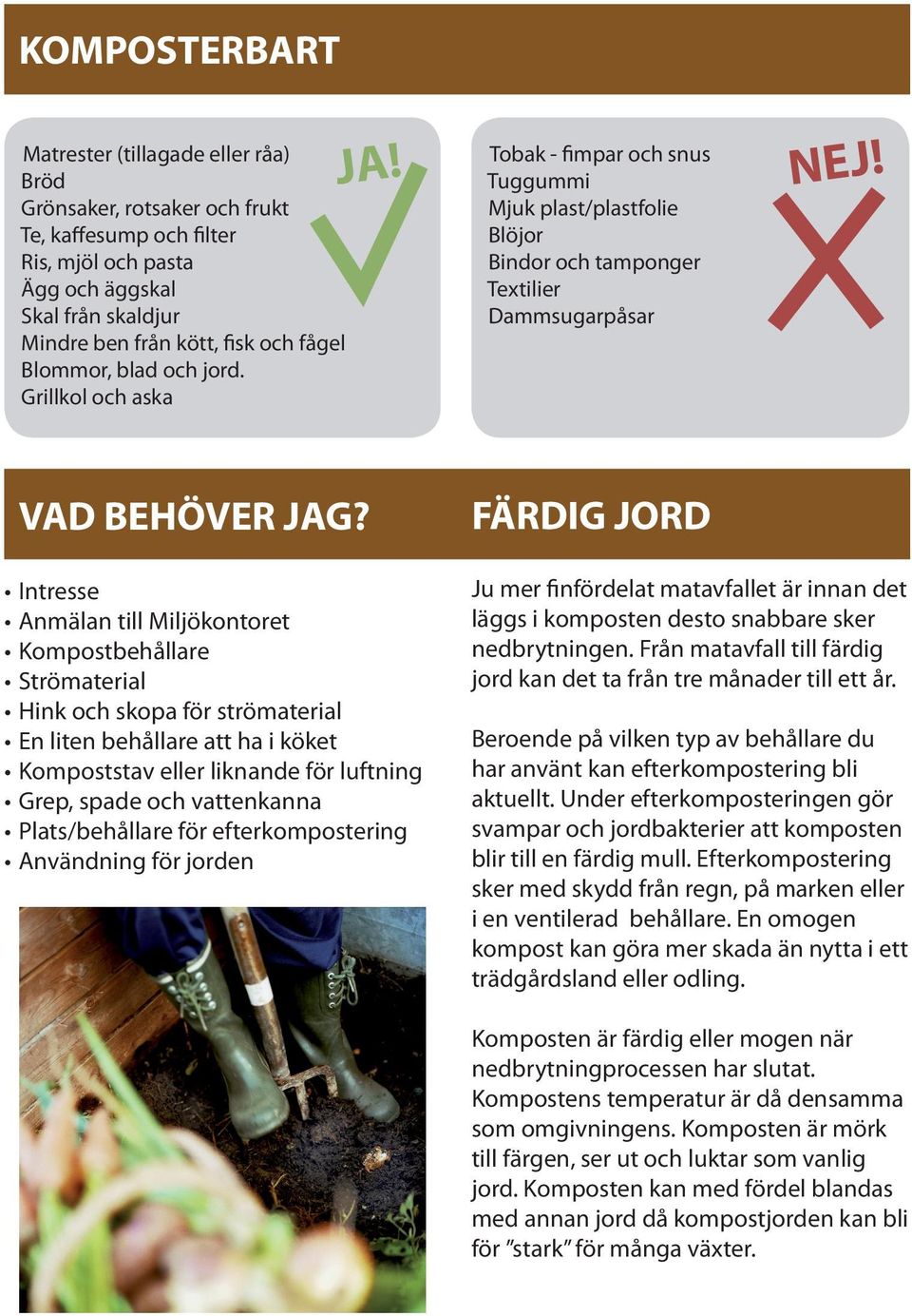 FÄRDIG JORD Intresse Anmälan till Miljökontoret Kompostbehållare Strömaterial Hink och skopa för strömaterial En liten behållare att ha i köket Kompoststav eller liknande för luftning Grep, spade och