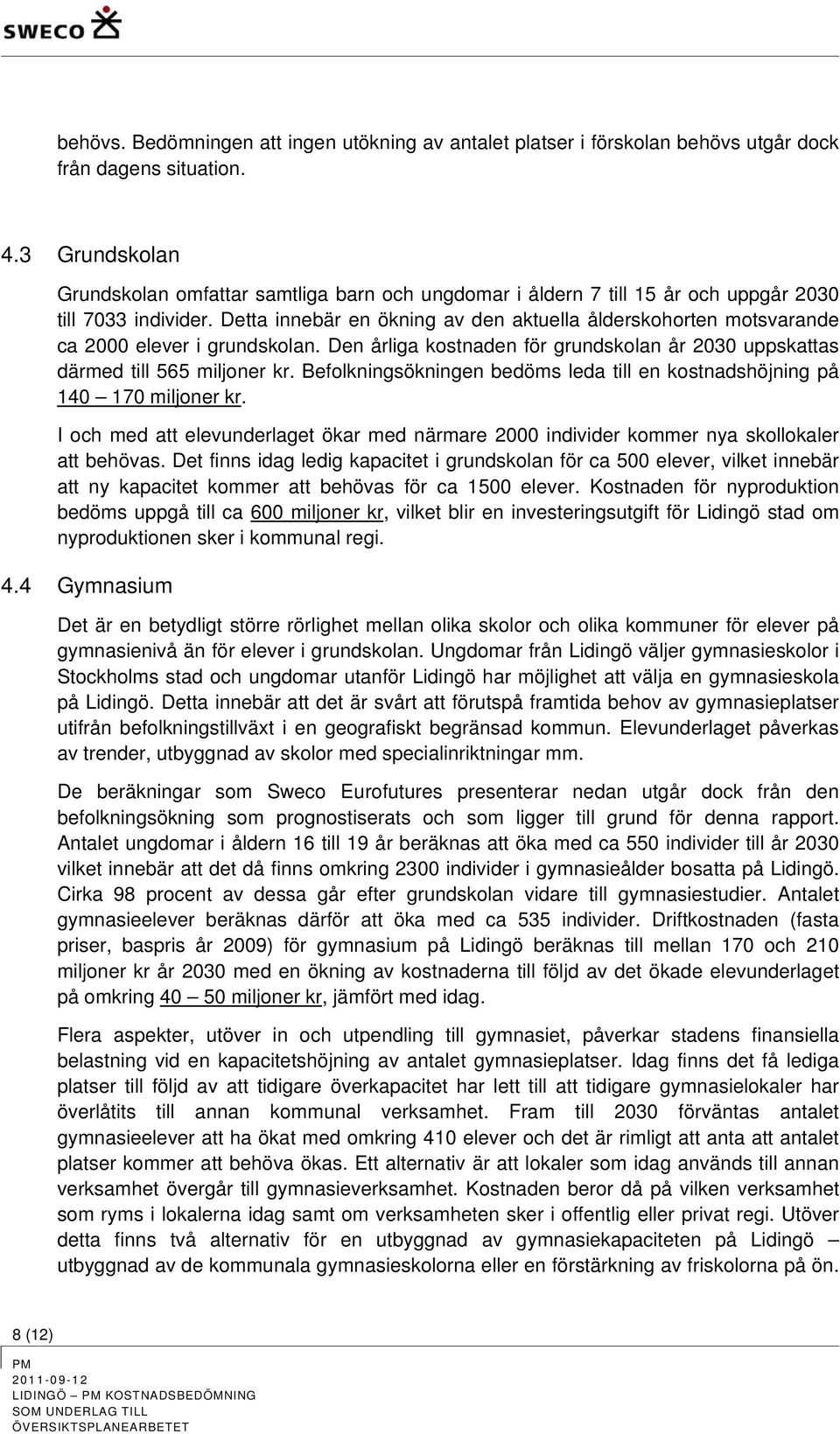 Detta innebär en ökning av den aktuella ålderskohorten motsvarande ca 2000 elever i grundskolan. Den årliga kostnaden för grundskolan år 2030 uppskattas därmed till 565 miljoner kr.