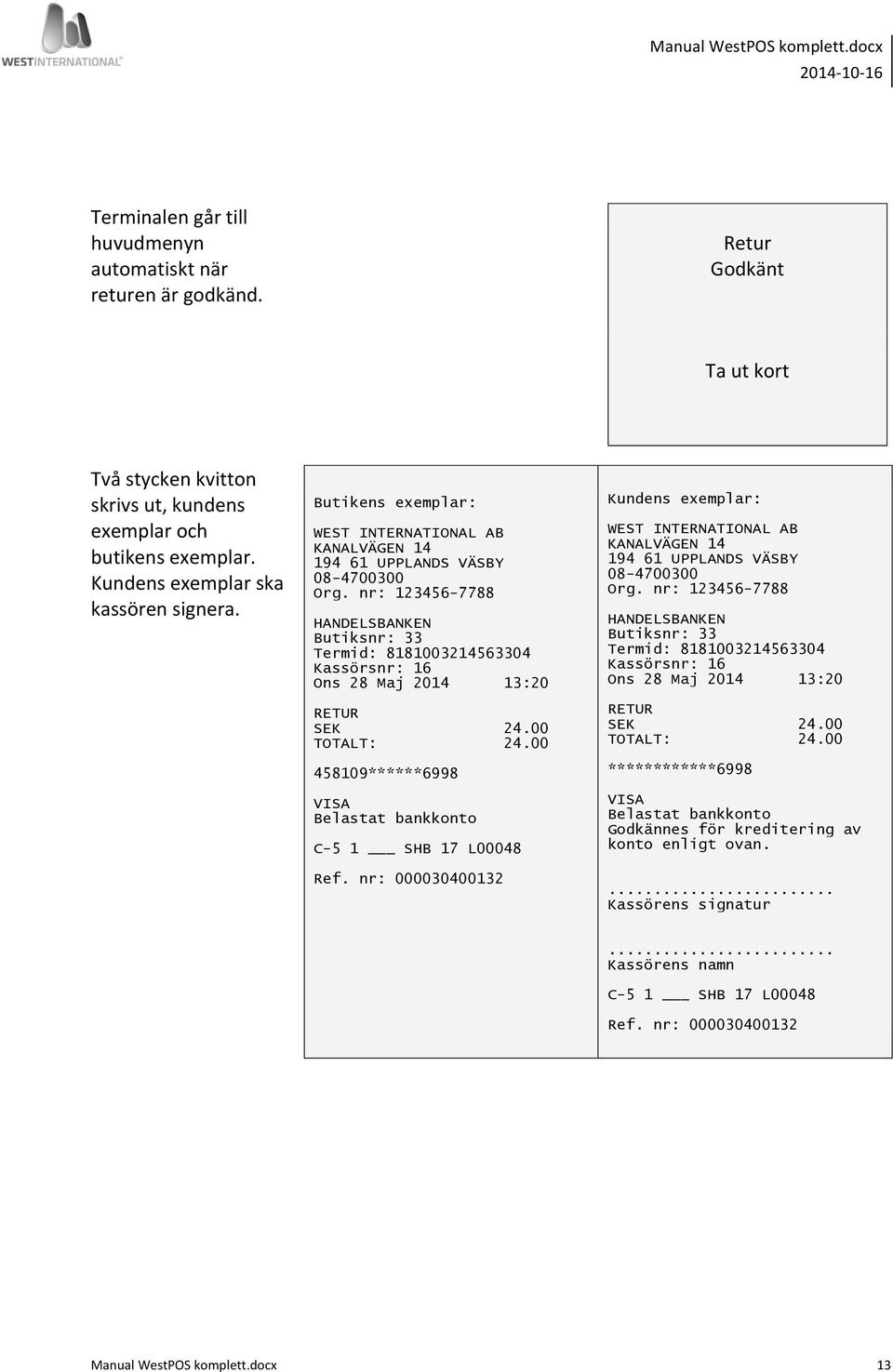 nr: 123456-7788 HANDELSBANKEN Butiksnr: 33 Termid: 8181003214563304 Kassörsnr: 16 Ons 28 Maj 2014 13:20 RETUR SEK 24.00 TOTALT: 24.00 458109******6998 VISA Belastat bankkonto C-5 1 SHB 17 L00048 Ref.