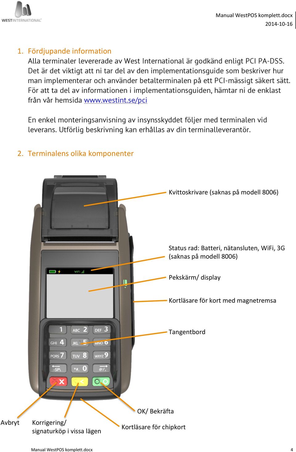 För att ta del av informationen i implementationsguiden, hämtar ni de enklast från vår hemsida www.westint.se/pci En enkel monteringsanvisning av insynsskyddet följer med terminalen vid leverans.