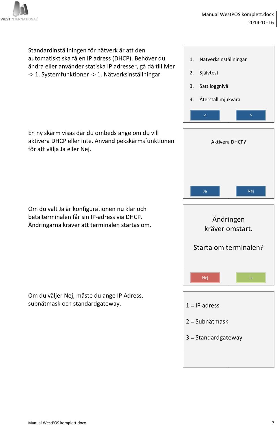 Använd pekskärmsfunktionen för att välja Ja eller Nej. Aktivera DHCP? Ja Nej Om du valt Ja är konfigurationen nu klar och betalterminalen får sin IP- adress via DHCP.