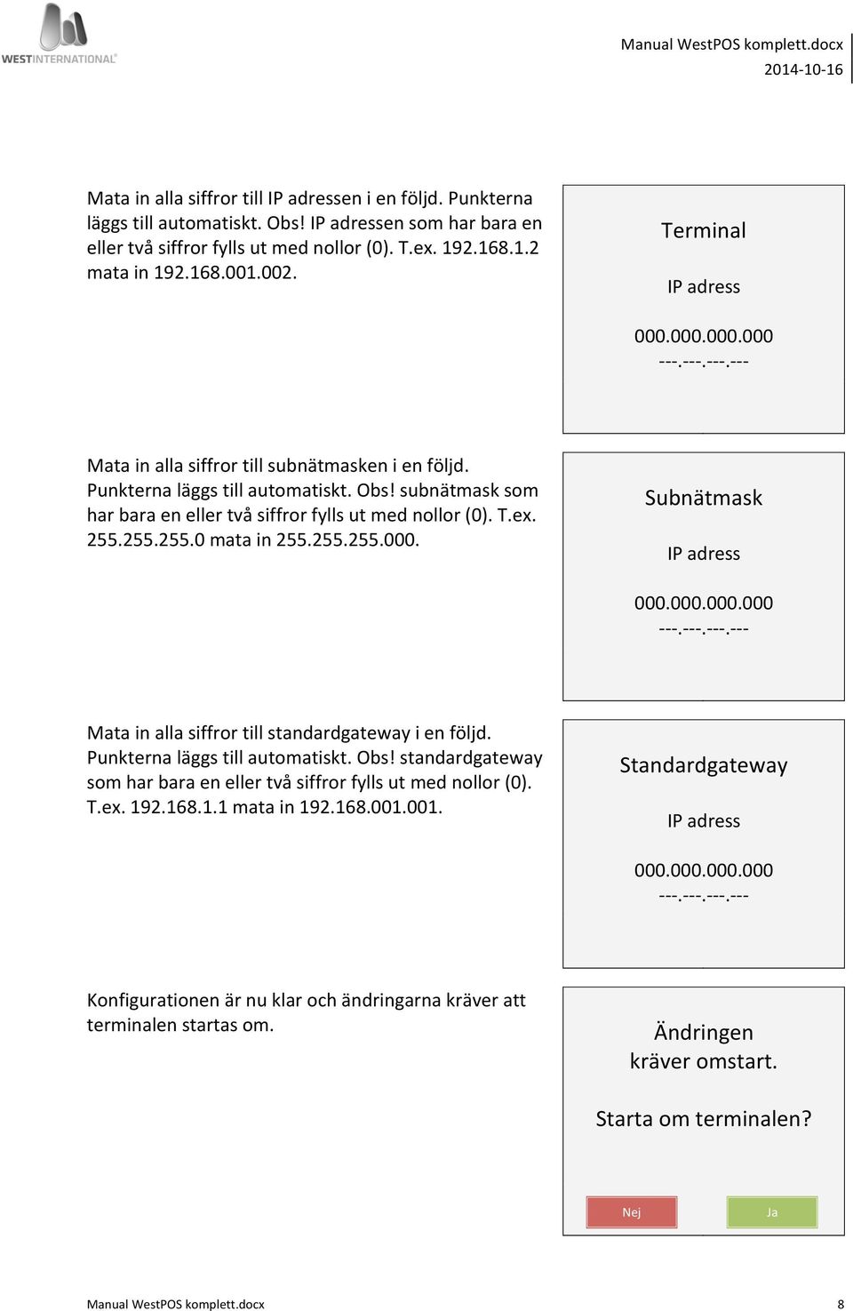 subnätmask som har bara en eller två siffror fylls ut med nollor (0). T.ex. 255.255.255.0 mata in 255.255.255.000. Subnätmask IP adress 000.000.000.000 - - -.