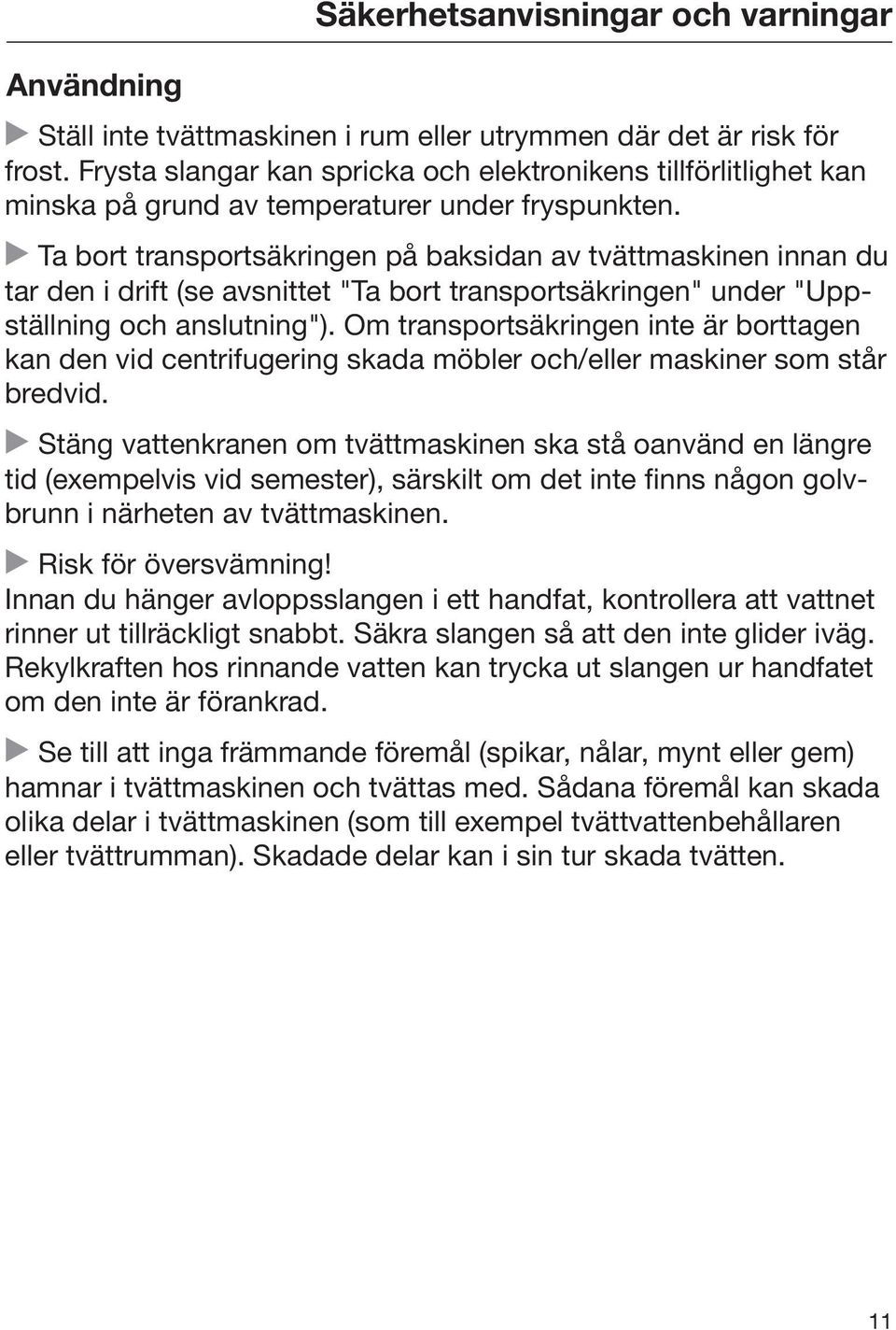 Ta bort transportsäkringen på baksidan av tvättmaskinen innan du tar den i drift (se avsnittet "Ta bort transportsäkringen" under "Uppställning och anslutning").