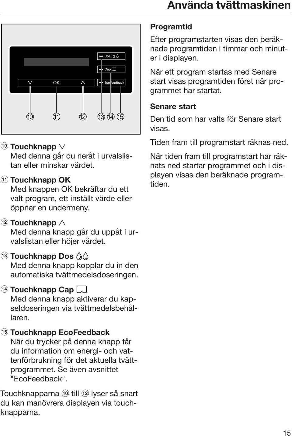 k Touchknapp OK Med knappen OK bekräftar du ett valt program, ett inställt värde eller öppnar en undermeny. l Touchknapp Med denna knapp går du uppåt i urvalslistan eller höjer värdet.