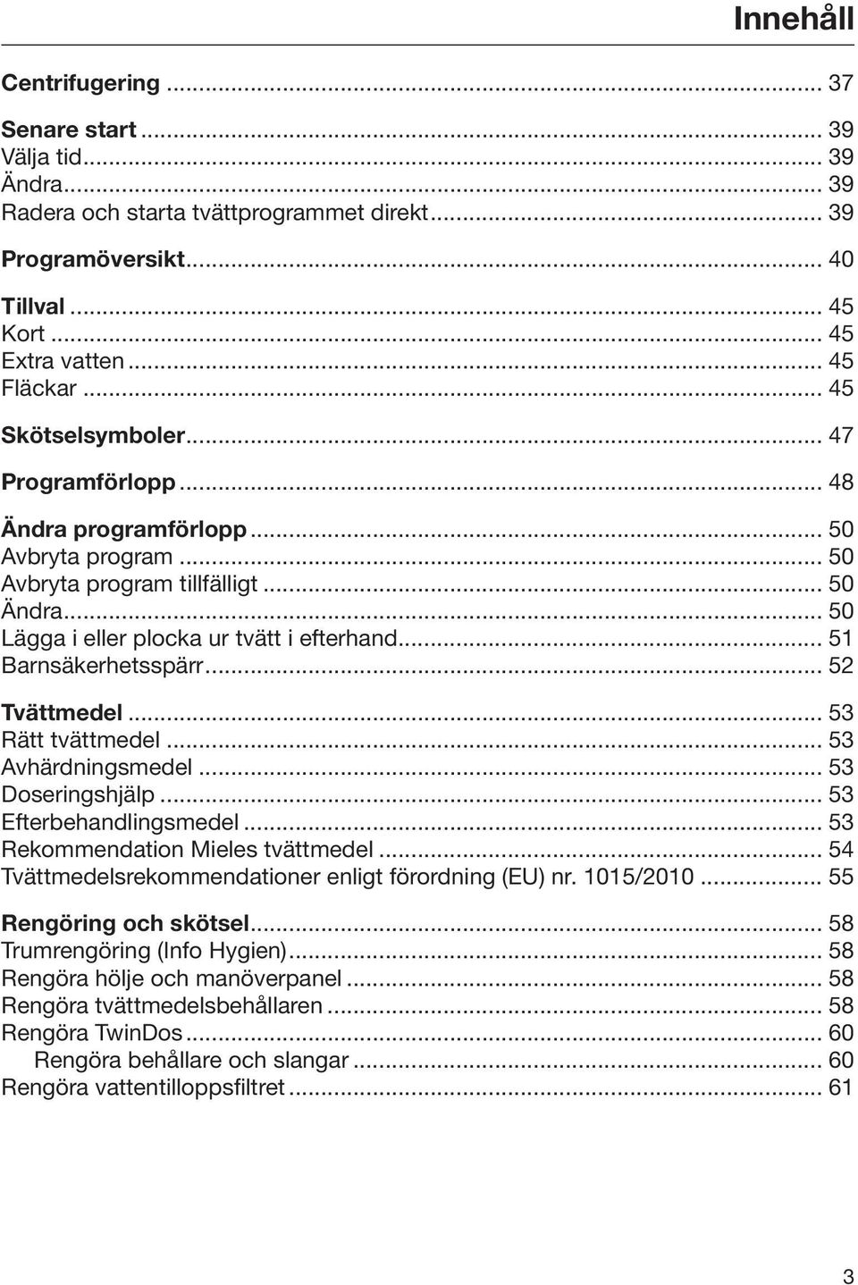 .. 51 Barnsäkerhetsspärr... 52 Tvättmedel... 53 Rätt tvättmedel... 53 Avhärdningsmedel... 53 Doseringshjälp... 53 Efterbehandlingsmedel... 53 Rekommendation Mieles tvättmedel.