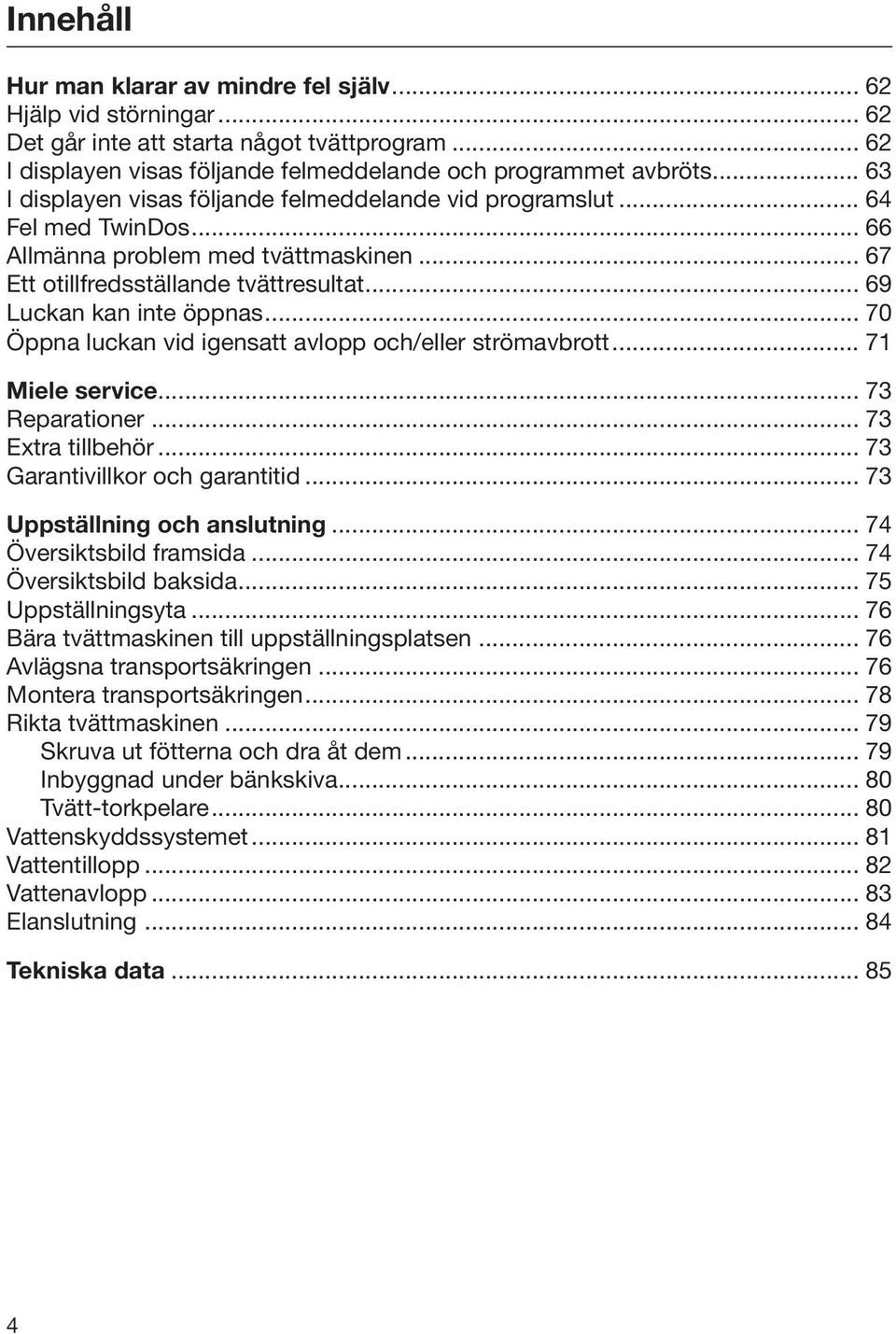 .. 70 Öppna luckan vid igensatt avlopp och/eller strömavbrott... 71 Miele service... 73 Reparationer... 73 Extra tillbehör... 73 Garantivillkor och garantitid... 73 Uppställning och anslutning.