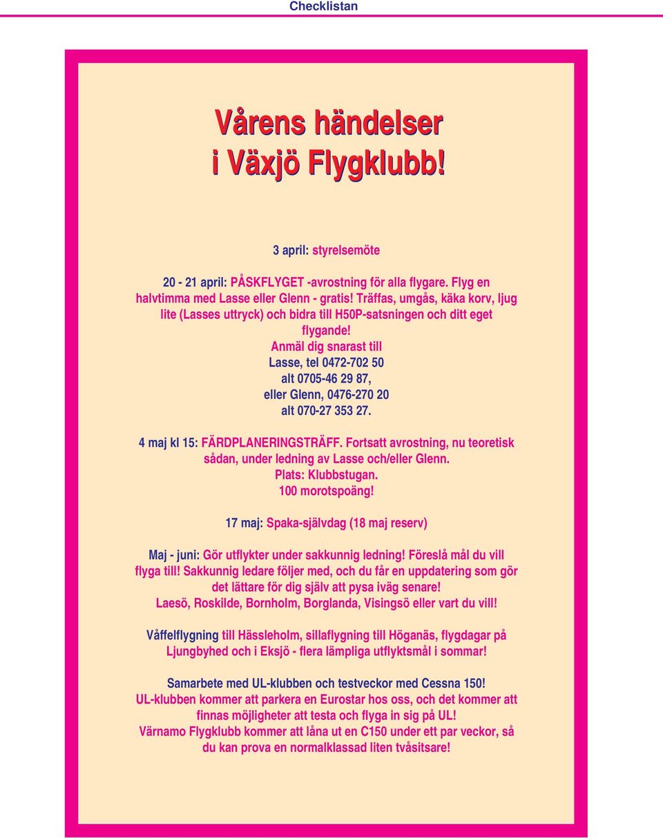 Anmäl dig snarast till Lasse, tel 0472-702 50 alt 0705-46 29 87, eller Glenn, 0476-270 20 alt 070-27 353 27. 4 maj kl 15: FÄRDPLANERINGSTRÄFF.