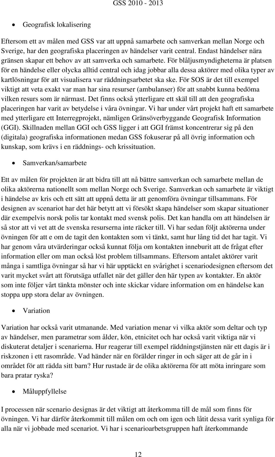 För blåljusmyndigheterna är platsen för en händelse eller olycka alltid central och idag jobbar alla dessa aktörer med olika typer av kartlösningar för att visualisera var räddningsarbetet ska ske.