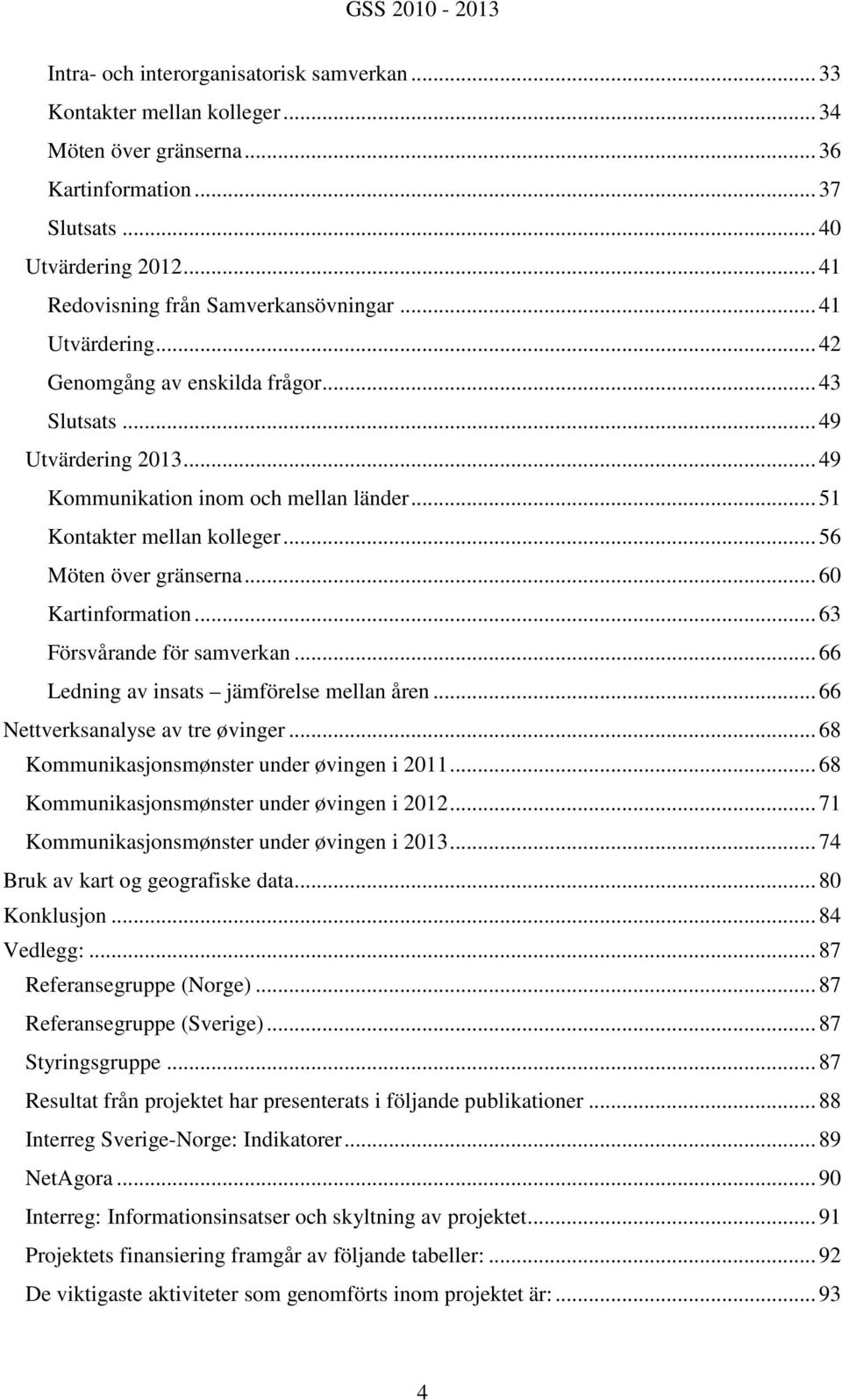 .. 60 Kartinformation... 63 Försvårande för samverkan... 66 Ledning av insats jämförelse mellan åren... 66 Nettverksanalyse av tre øvinger... 68 Kommunikasjonsmønster under øvingen i 2011.