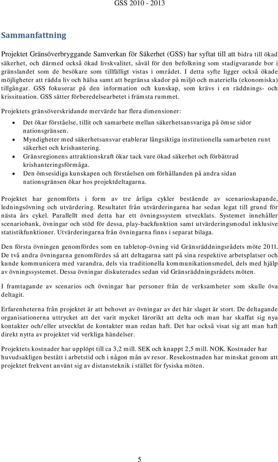 I detta syfte ligger också ökade möjligheter att rädda liv och hälsa samt att begränsa skador på miljö och materiella (ekonomiska) tillgångar.