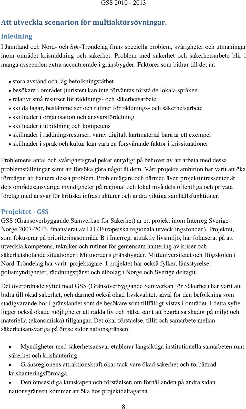 Faktorer som bidrar till det är: stora avstånd och låg befolkningstäthet besökare i området (turister) kan inte förväntas förstå de lokala språken relativt små resurser för räddnings- och