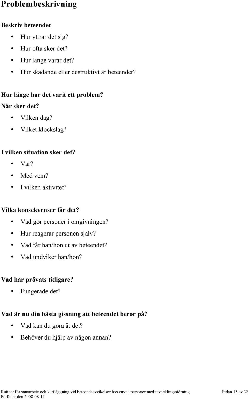 Vad gör personer i omgivningen? Hur reagerar personen själv? Vad får han/hon ut av beteendet? Vad undviker han/hon? Vad har prövats tidigare? Fungerade det?