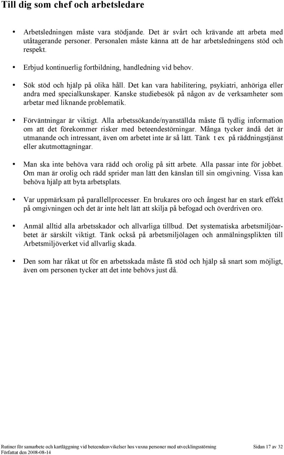 Det kan vara habilitering, psykiatri, anhöriga eller andra med specialkunskaper. Kanske studiebesök på någon av de verksamheter som arbetar med liknande problematik. Förväntningar är viktigt.