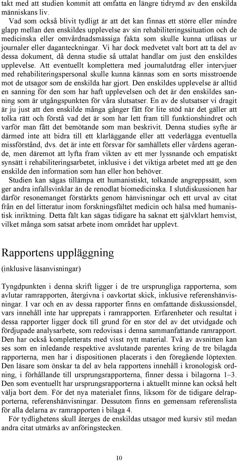 skulle kunna utläsas ur journaler eller daganteckningar. Vi har dock medvetet valt bort att ta del av dessa dokument, då denna studie så uttalat handlar om just den enskildes upplevelse.