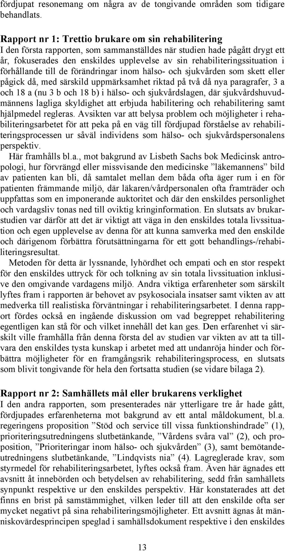 rehabiliteringssituation i förhållande till de förändringar inom hälso- och sjukvården som skett eller pågick då, med särskild uppmärksamhet riktad på två då nya paragrafer, 3 a och 18 a (nu 3 b och