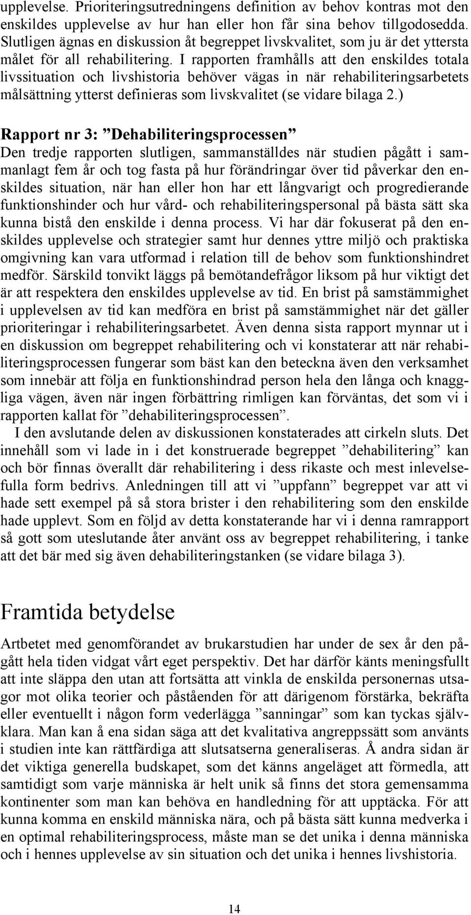 I rapporten framhålls att den enskildes totala livssituation och livshistoria behöver vägas in när rehabiliteringsarbetets målsättning ytterst definieras som livskvalitet (se vidare bilaga 2.