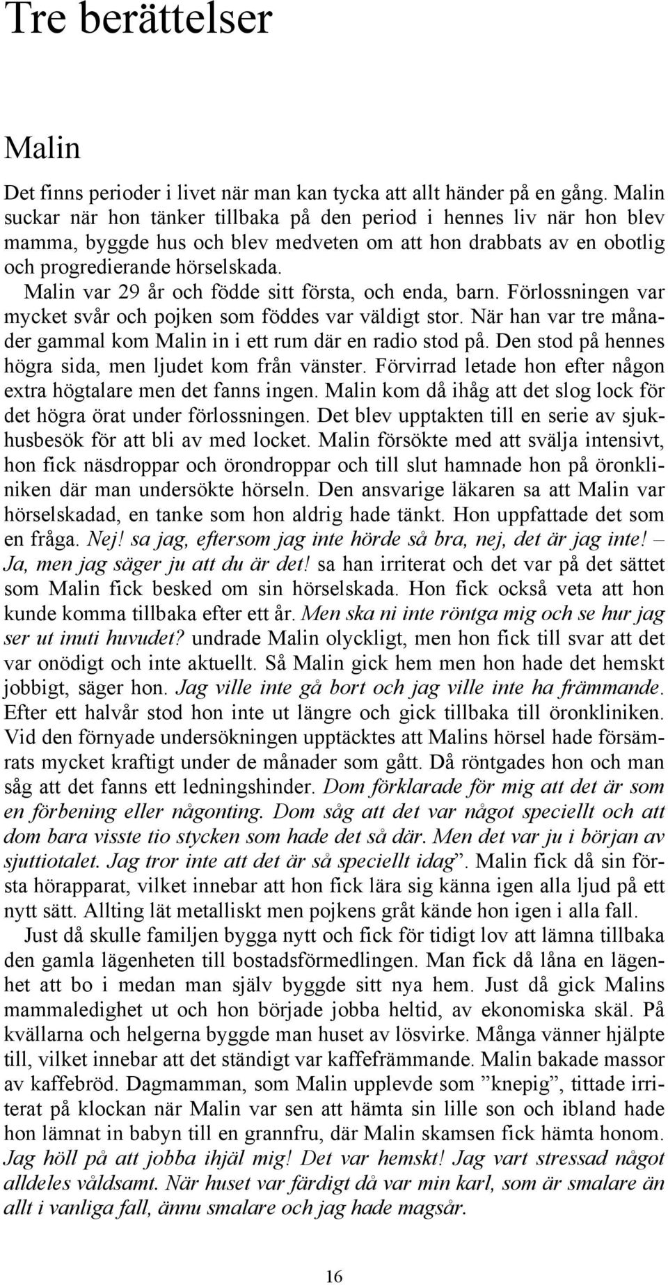 Malin var 29 år och födde sitt första, och enda, barn. Förlossningen var mycket svår och pojken som föddes var väldigt stor. När han var tre månader gammal kom Malin in i ett rum där en radio stod på.