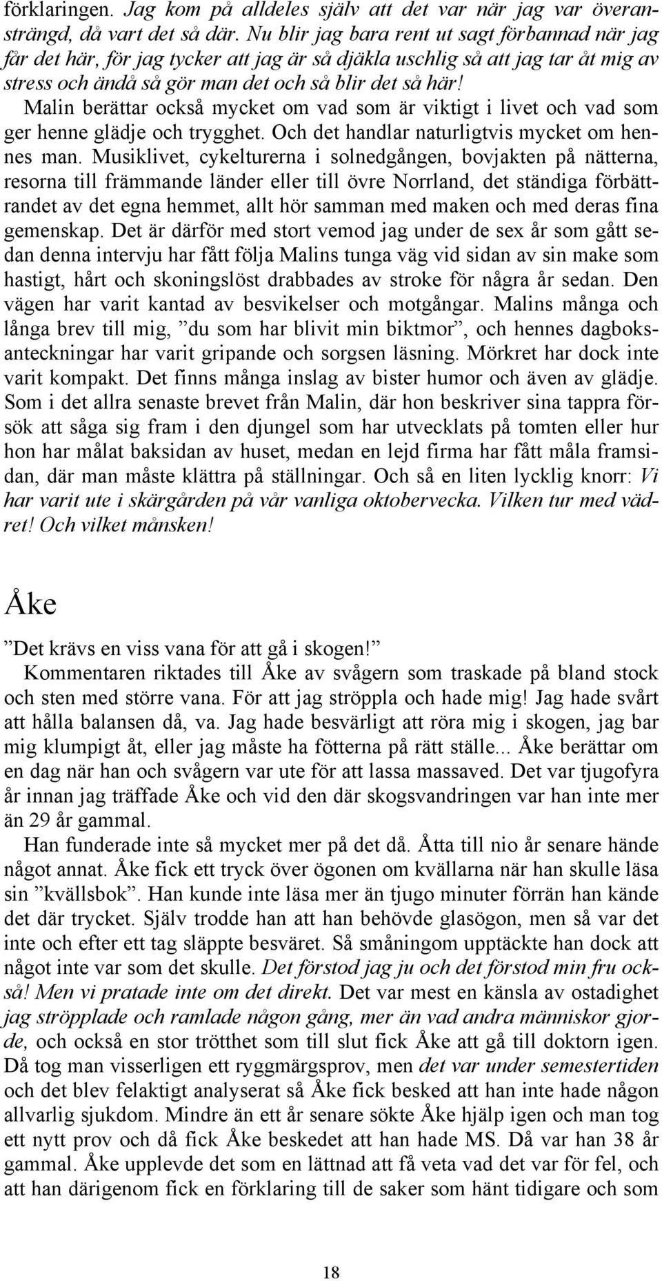 Malin berättar också mycket om vad som är viktigt i livet och vad som ger henne glädje och trygghet. Och det handlar naturligtvis mycket om hennes man.