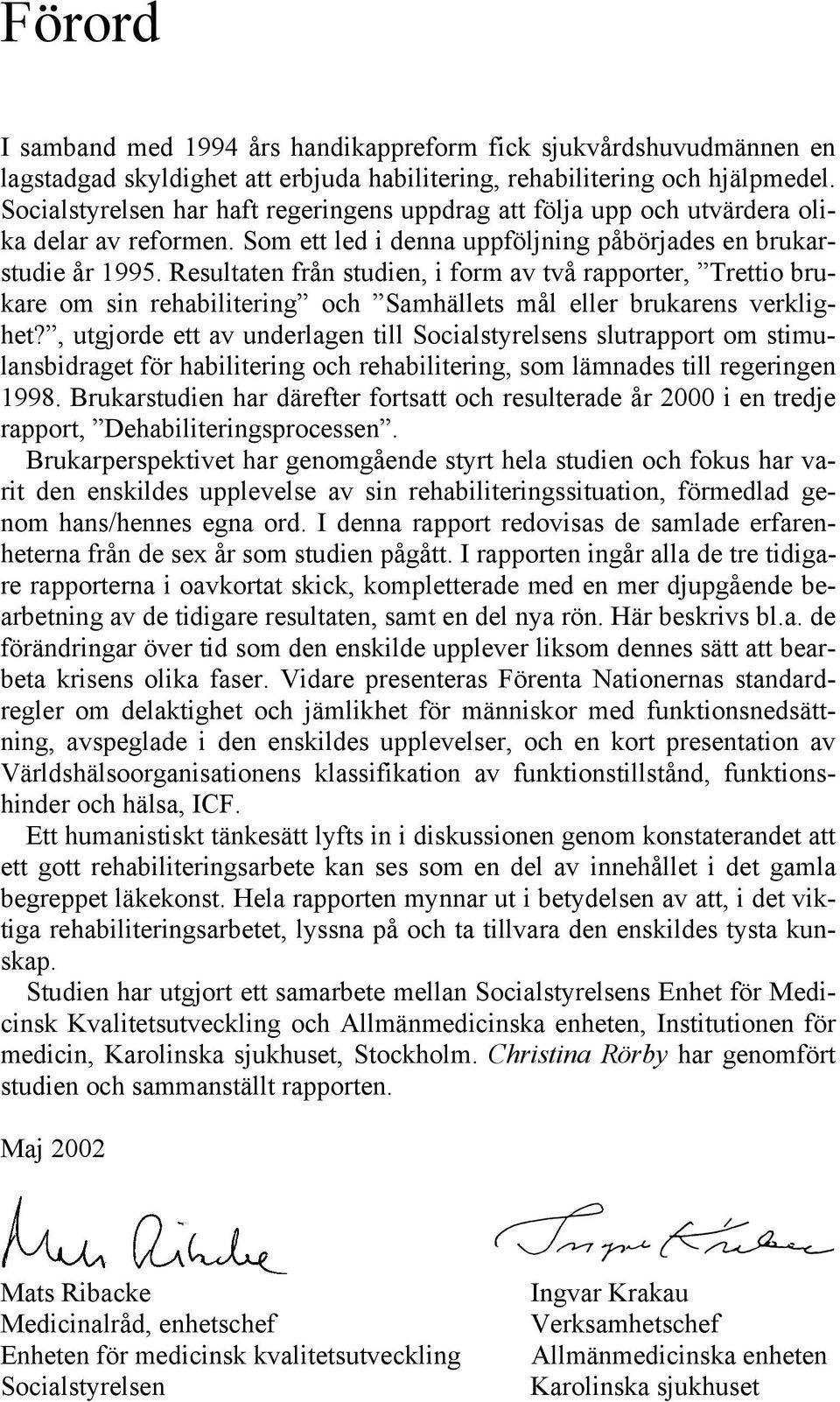 Resultaten från studien, i form av två rapporter, Trettio brukare om sin rehabilitering och Samhällets mål eller brukarens verklighet?