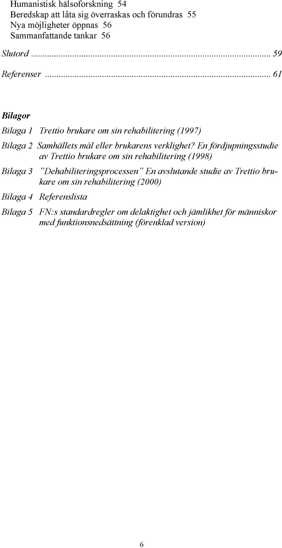 En fördjupningsstudie av Trettio brukare om sin rehabilitering (1998) Bilaga 3 Dehabiliteringsprocessen En avslutande studie av Trettio brukare om