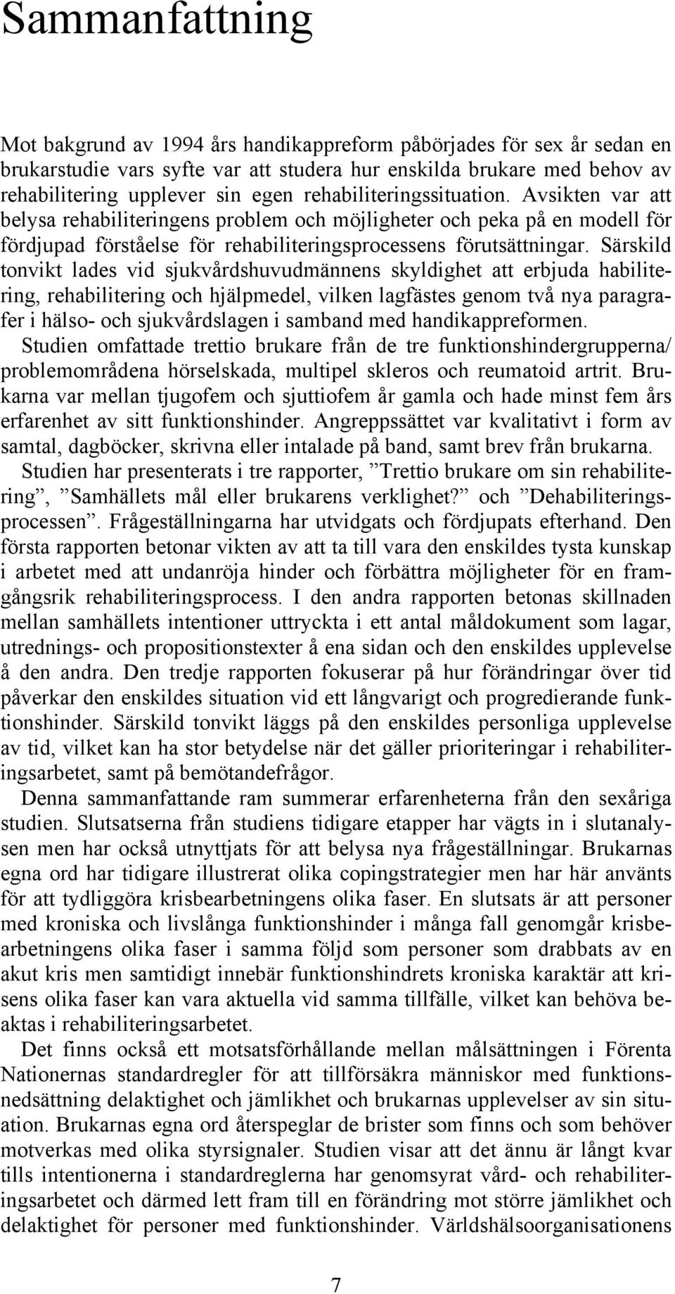 Särskild tonvikt lades vid sjukvårdshuvudmännens skyldighet att erbjuda habilitering, rehabilitering och hjälpmedel, vilken lagfästes genom två nya paragrafer i hälso- och sjukvårdslagen i samband