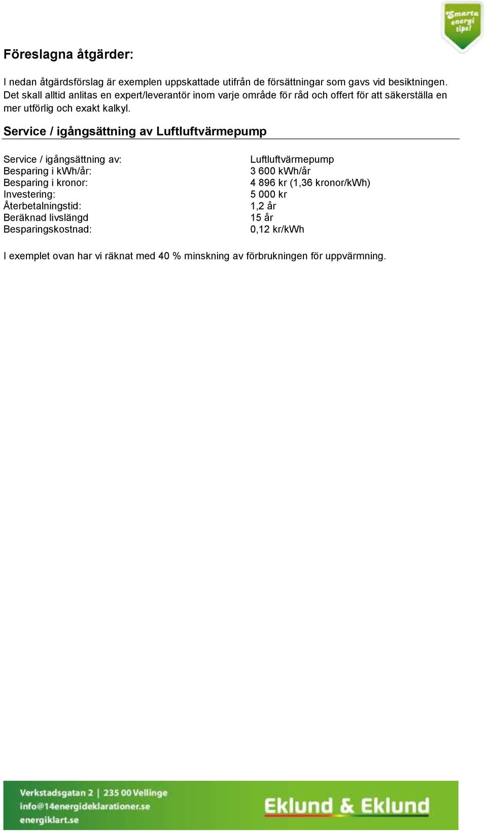 Service / igångsättning av Luftluftvärmepump Service / igångsättning av: Besparing i kwh/år: Besparing i kronor: Investering: Återbetalningstid: Beräknad