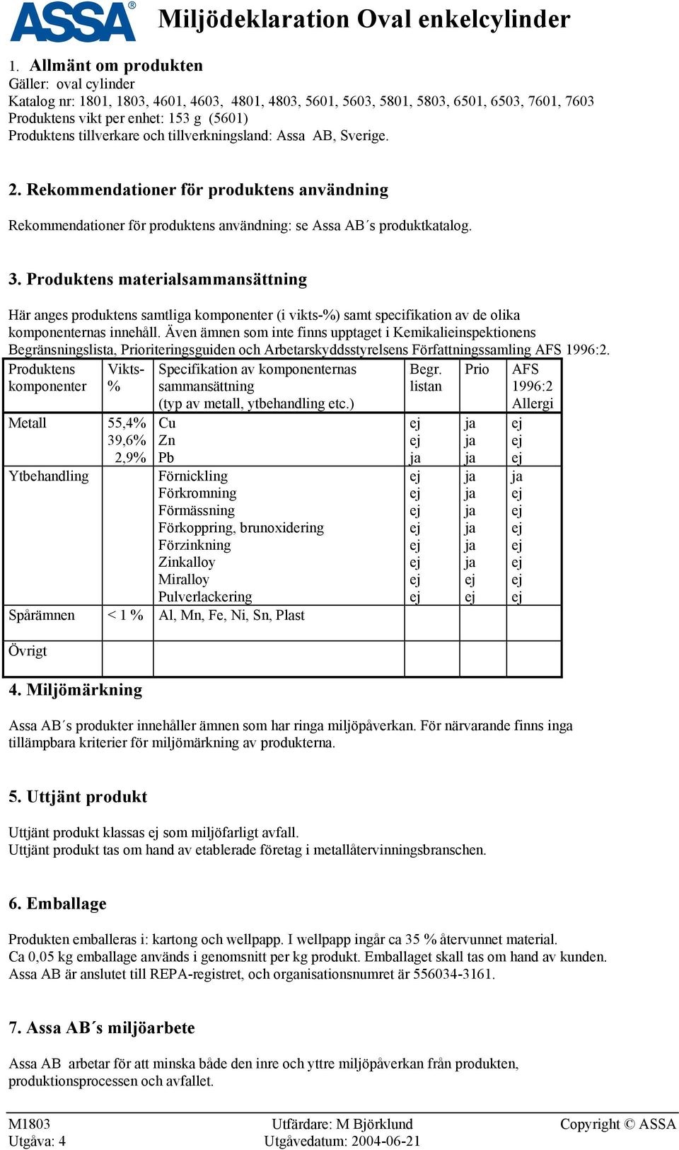 tillverkare och tillverkningsland: Assa AB, Sverige. 2. Rekommendationer för produktens användning Rekommendationer för produktens användning: se Assa AB s produktkatalog. 3.