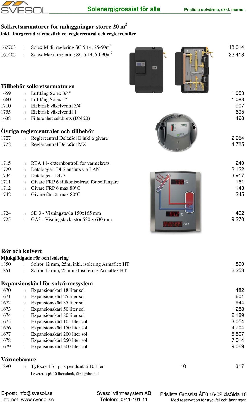 14, 50-90m 2 22 418 Tillbehör solkretsarmaturen 1659 18 Luftfång Solex 3/4" 1 053 1660 18 Luftfång Solex 1" 1 088 1710 18 Elektrisk växelventil 3/4" 907 1755 18 Elektrisk växelventil 1" 695 1638 18