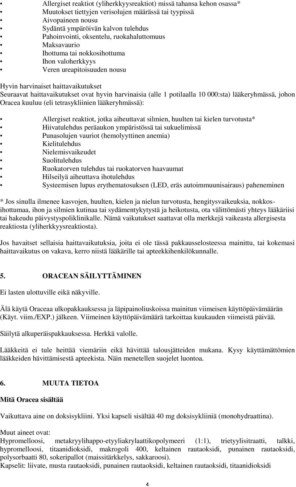 harvinaisia (alle 1 potilaalla 10 000:sta) lääkeryhmässä, johon Oracea kuuluu (eli tetrasykliinien lääkeryhmässä): Allergiset reaktiot, jotka aiheuttavat silmien, huulten tai kielen turvotusta*