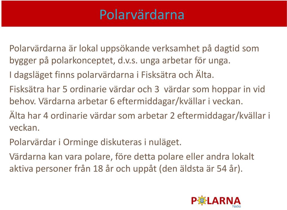 Värdarna arbetar 6 eftermiddagar/kvällar i veckan. Älta har 4 ordinarie värdar som arbetar 2 eftermiddagar/kvällar i veckan.