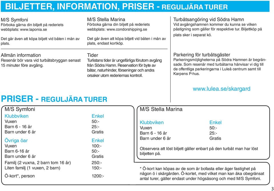 se Det går även att köpa biljett vid båten i mån av plats, endast kortköp. Tider Turlistans tider är ungefärliga förutom avgång från Södra Hamn.