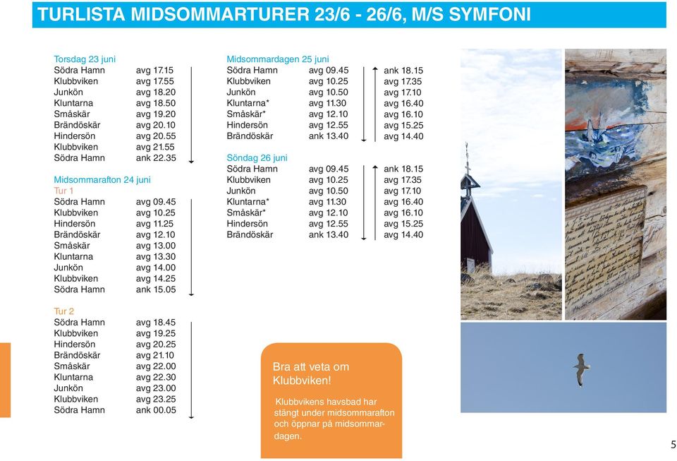 25 Södra Hamn ank 15.05 Midsommardagen 25 juni Söndag 26 juni Tur 2 Södra Hamn avg 18.45 Klubbviken avg 19.25 Hindersön avg 20.25 Brändöskär avg 21.10 Småskär avg 22.