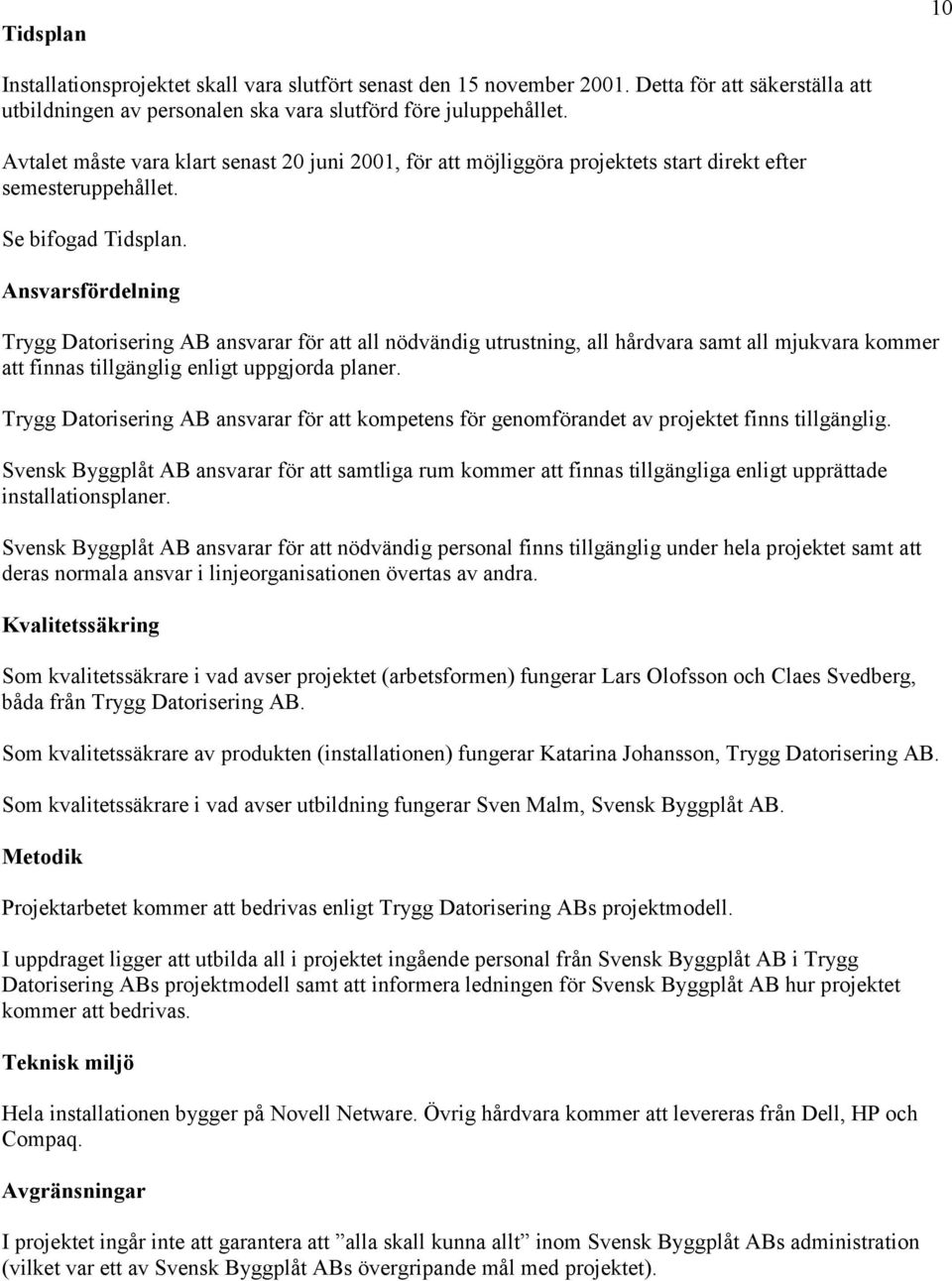 Ansvarsfördelning Trygg Datorisering AB ansvarar för att all nödvändig utrustning, all hårdvara samt all mjukvara kommer att finnas tillgänglig enligt uppgjorda planer.
