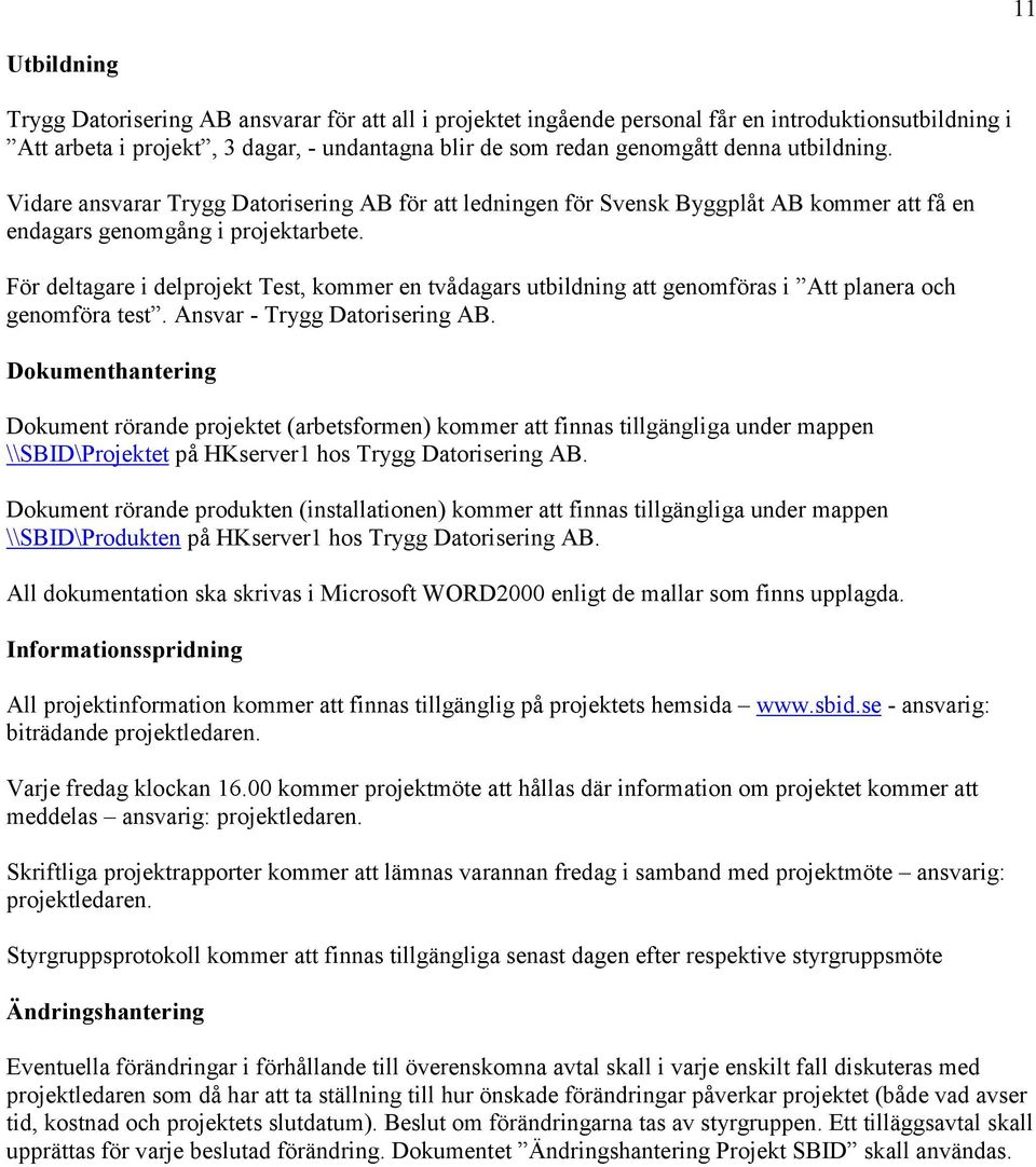 För deltagare i delprojekt Test, kommer en tvådagars utbildning att genomföras i Att planera och genomföra test. Ansvar - Trygg Datorisering AB.