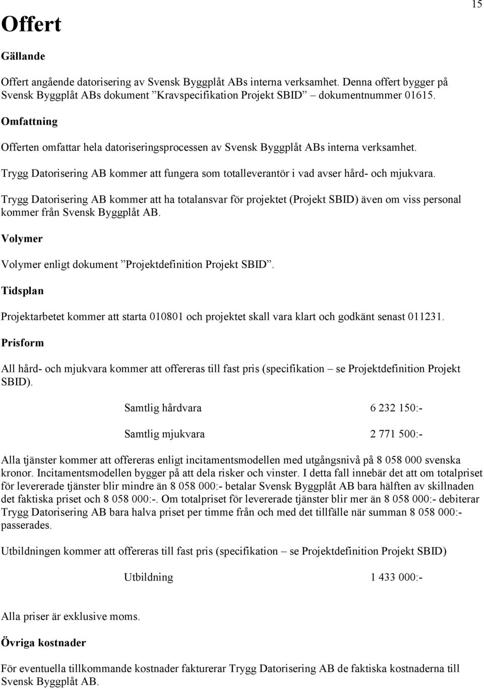 Trygg Datorisering AB kommer att ha totalansvar för projektet (Projekt SBID) även om viss personal kommer från Svensk Byggplåt AB. Volymer Volymer enligt dokument Projektdefinition Projekt SBID.