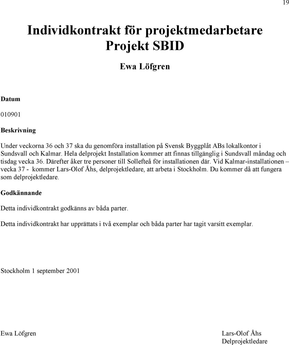 Vid Kalmar-installationen vecka 37 - kommer Lars-Olof Åhs, delprojektledare, att arbeta i Stockholm. Du kommer då att fungera som delprojektledare.