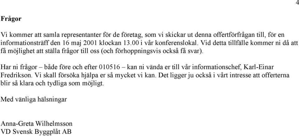 Har ni frågor både före och efter 010516 kan ni vända er till vår informationschef, Karl-Einar Fredrikson. Vi skall försöka hjälpa er så mycket vi kan.