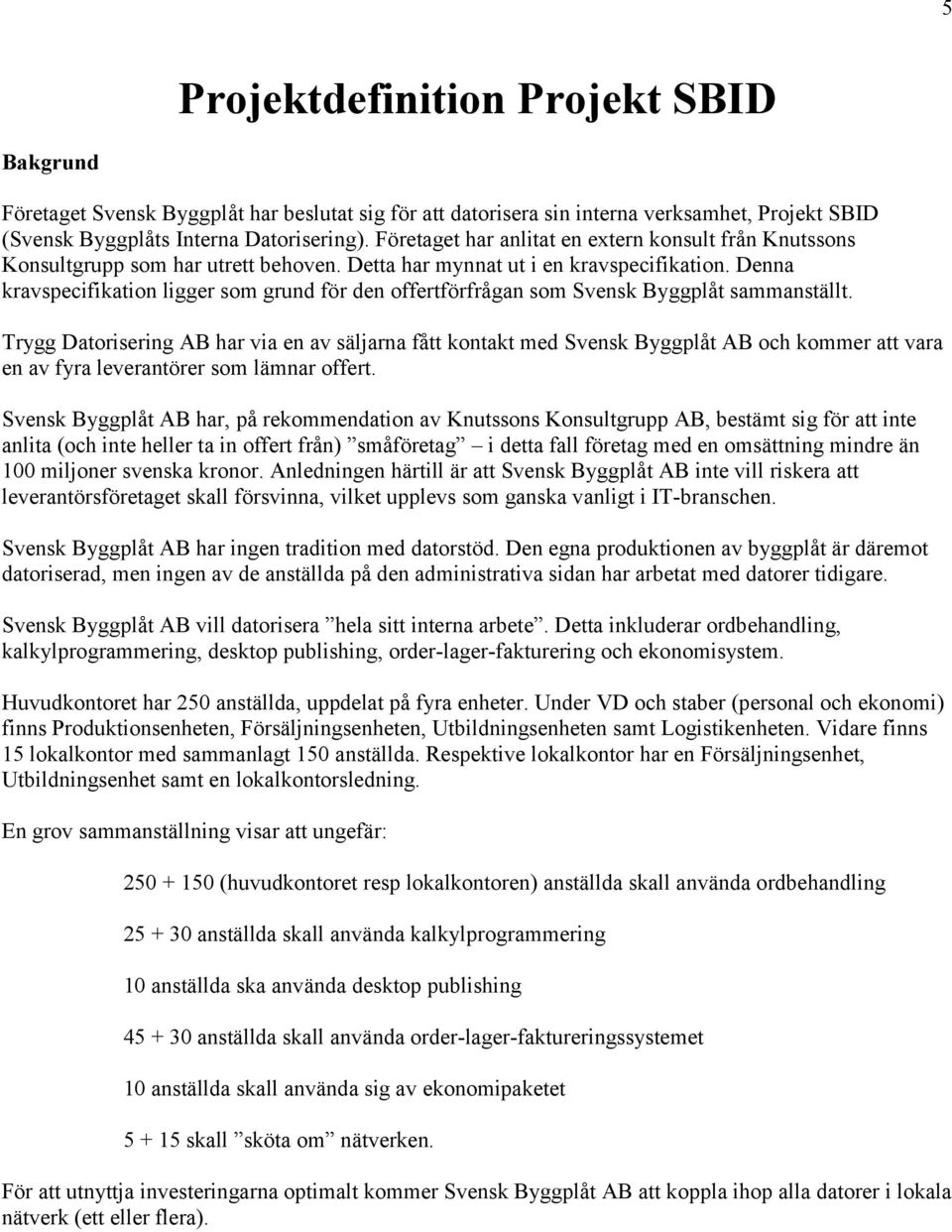 Denna kravspecifikation ligger som grund för den offertförfrågan som Svensk Byggplåt sammanställt.