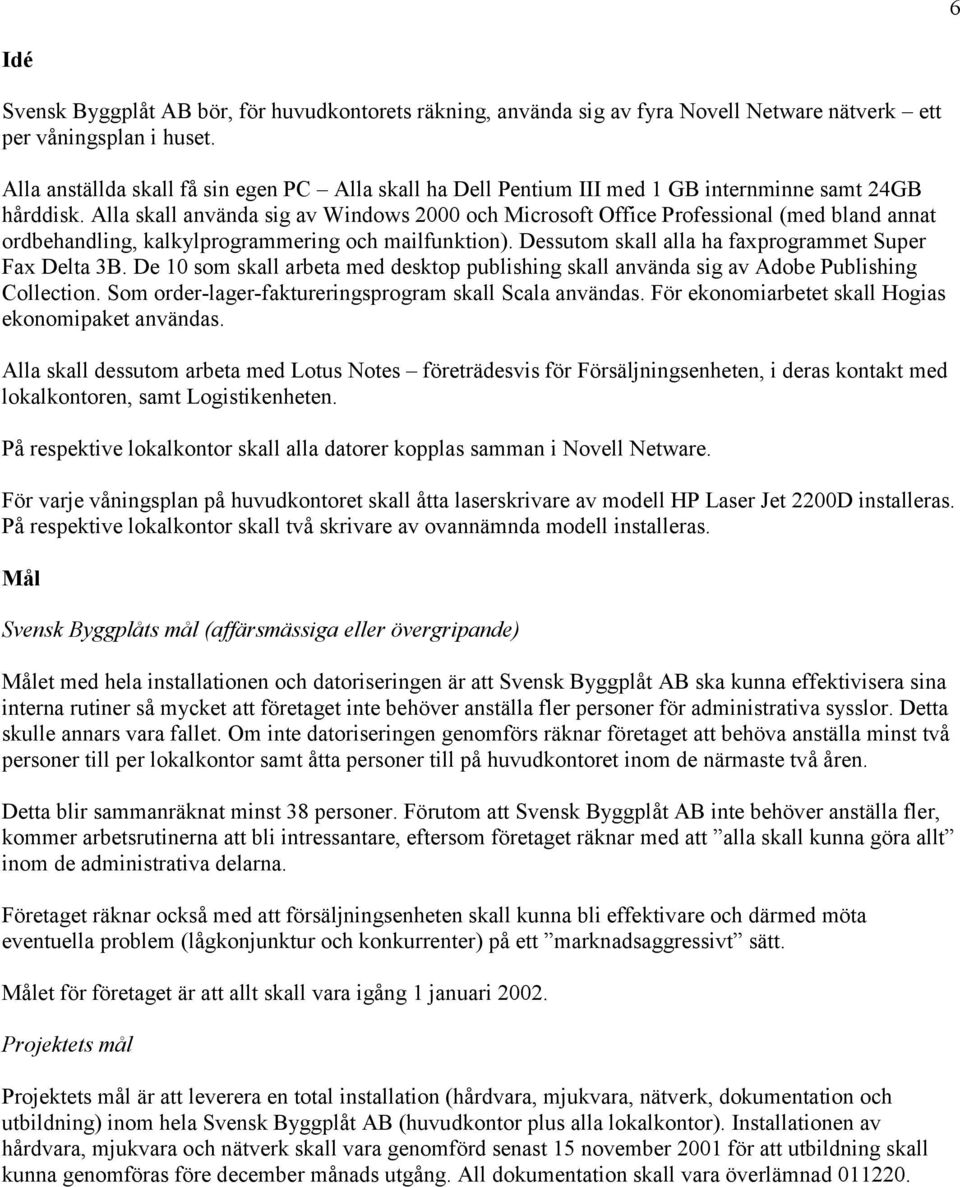Alla skall använda sig av Windows 2000 och Microsoft Office Professional (med bland annat ordbehandling, kalkylprogrammering och mailfunktion). Dessutom skall alla ha faxprogrammet Super Fax Delta 3B.