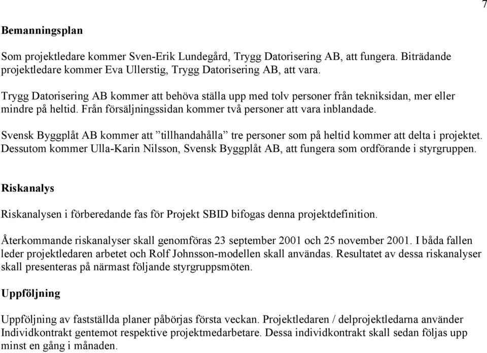 Svensk Byggplåt AB kommer att tillhandahålla tre personer som på heltid kommer att delta i projektet. Dessutom kommer Ulla-Karin Nilsson, Svensk Byggplåt AB, att fungera som ordförande i styrgruppen.