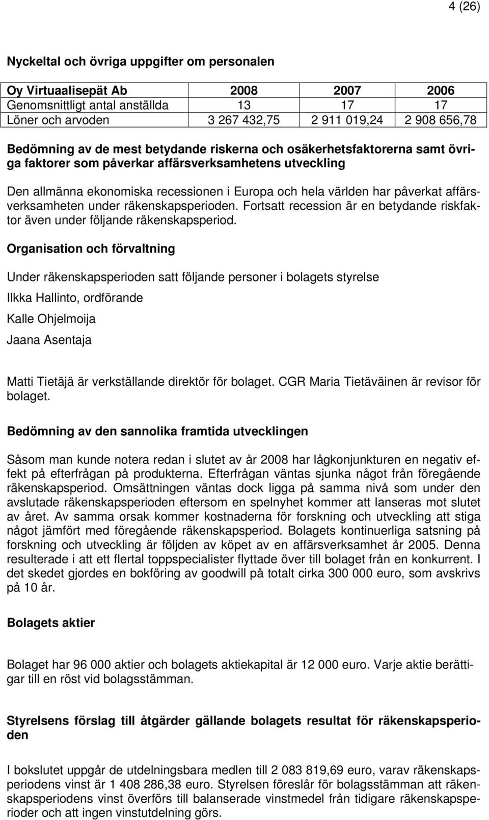 affärsverksamheten under räkenskapsperioden. Fortsatt recession är en betydande riskfaktor även under följande räkenskapsperiod.