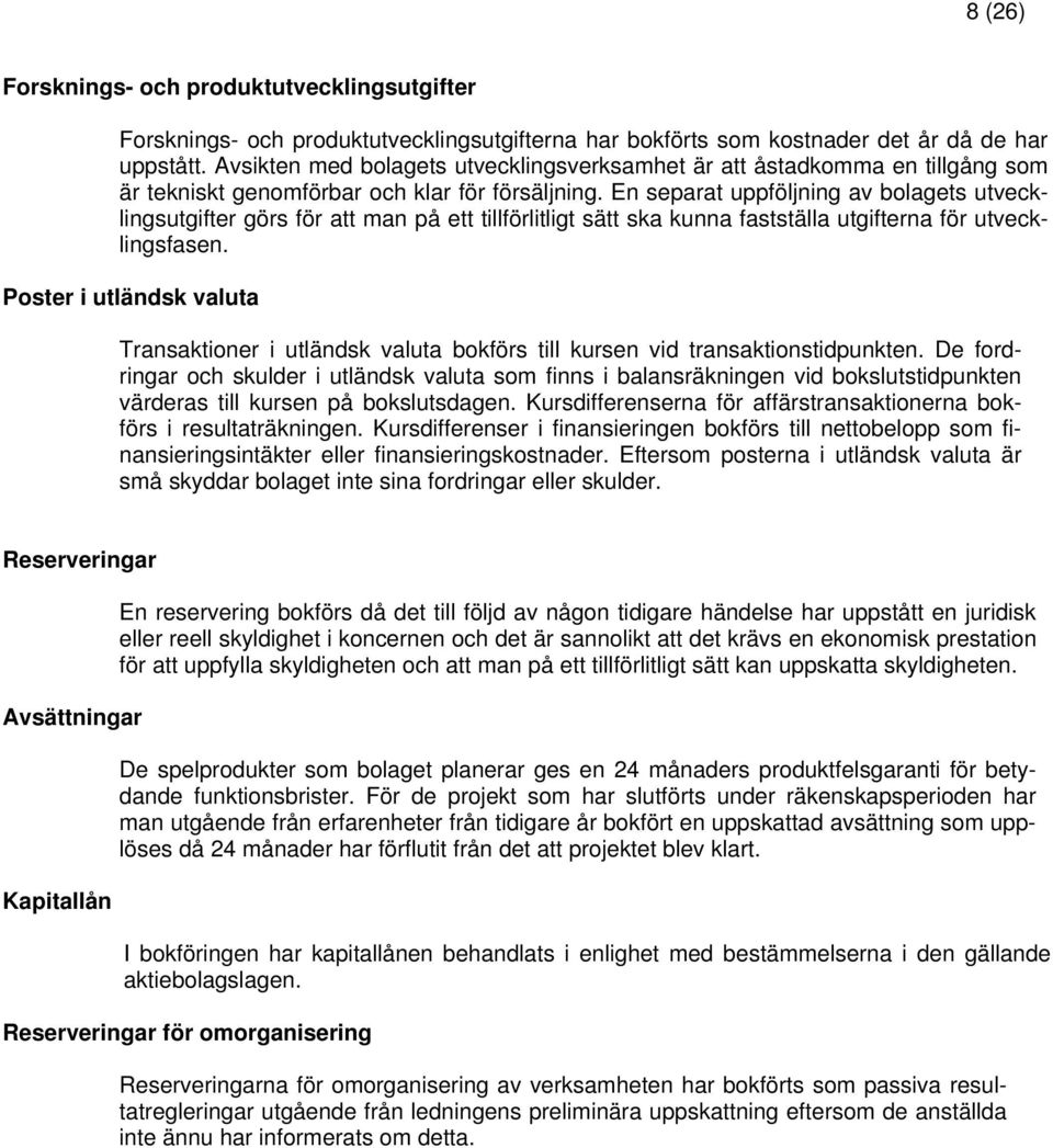 En separat uppföljning av bolagets utvecklingsutgifter görs för att man på ett tillförlitligt sätt ska kunna fastställa utgifterna för utvecklingsfasen.