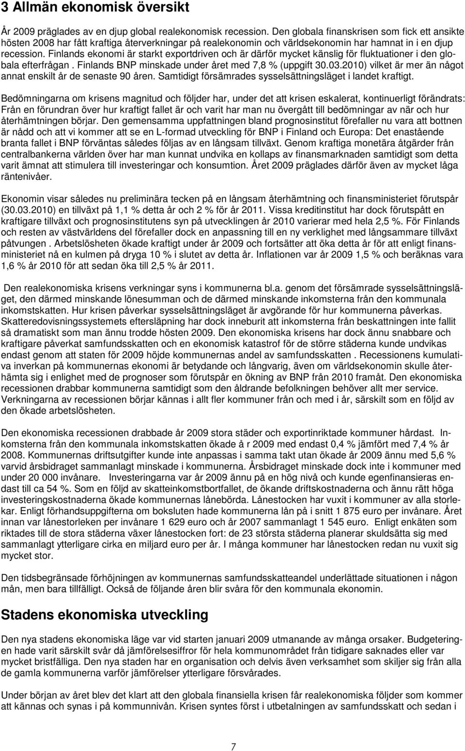 Finlands ekonomi är starkt exportdriven och är därför mycket känslig för fluktuationer i den globala efterfrågan. Finlands BNP minskade under året med 7,8 % (uppgift 30.03.